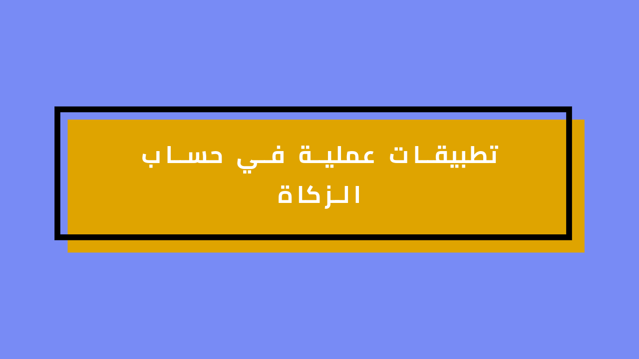 تطبيقات عملية في حساب الزكاة